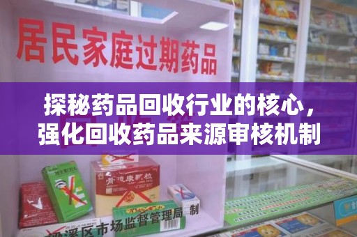 潮州探秘药品回收行业的核心，强化回收药品来源审核机制