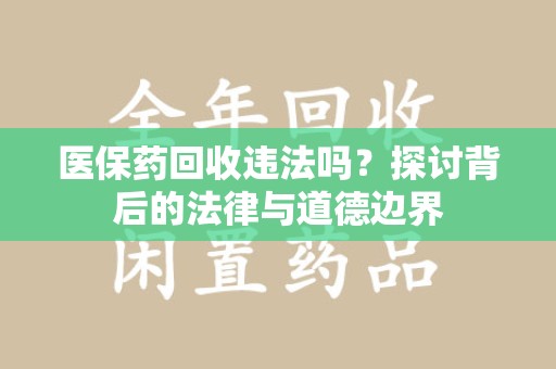 潮州医保药回收违法吗？探讨背后的法律与道德边界