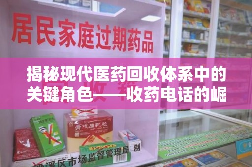 潮州揭秘现代医药回收体系中的关键角色——收药电话的崛起与挑战